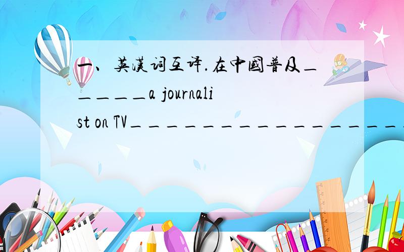 一、英汉词互译.在中国普及＿＿＿＿＿a journalist on TV________________最高目标＿＿＿＿