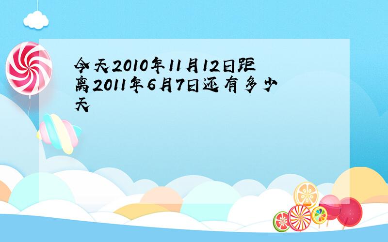 今天2010年11月12日距离2011年6月7日还有多少天