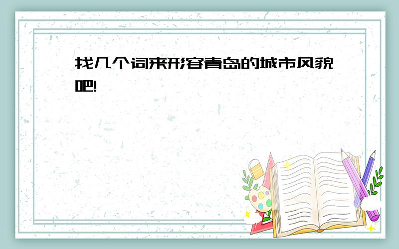 找几个词来形容青岛的城市风貌吧!