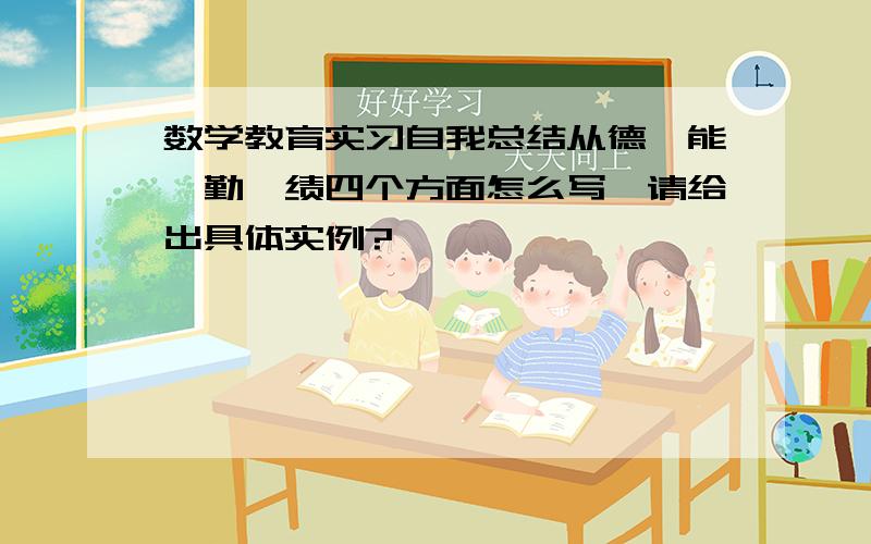 数学教育实习自我总结从德、能、勤、绩四个方面怎么写,请给出具体实例?