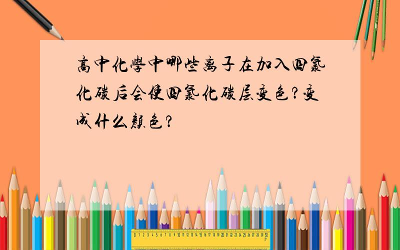 高中化学中哪些离子在加入四氯化碳后会使四氯化碳层变色?变成什么颜色?