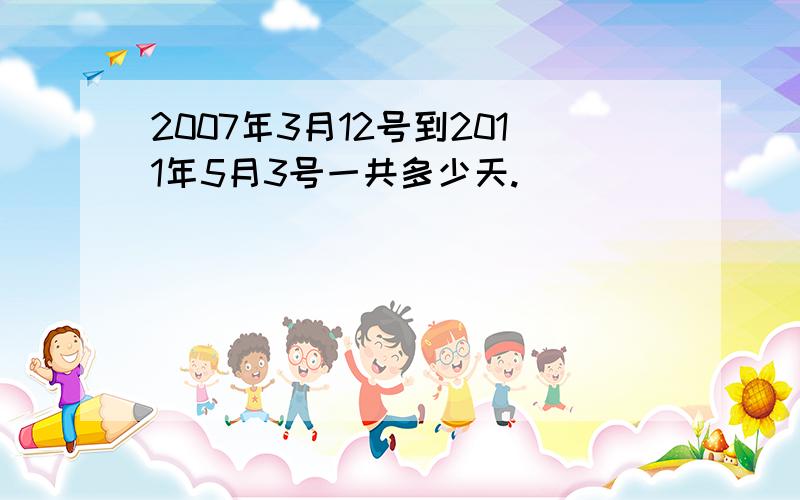 2007年3月12号到2011年5月3号一共多少天.