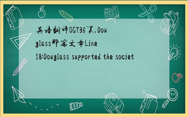 英语翻译OG735页,Douglass那篇文章Line 18:Douglass supported the societ