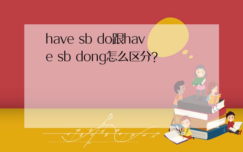 have sb do跟have sb dong怎么区分?