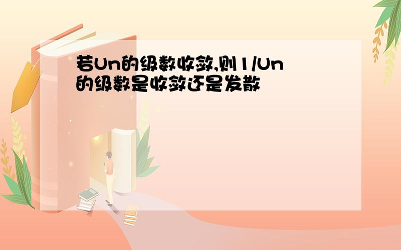 若Un的级数收敛,则1/Un的级数是收敛还是发散