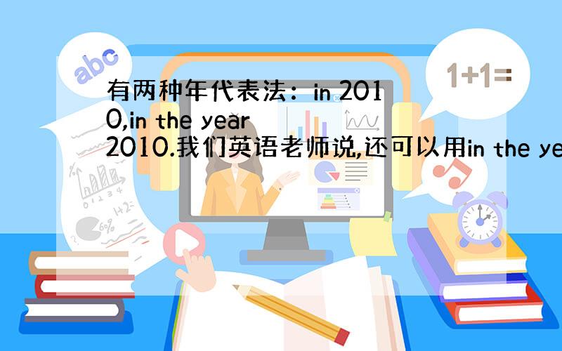 有两种年代表法：in 2010,in the year 2010.我们英语老师说,还可以用in the year of