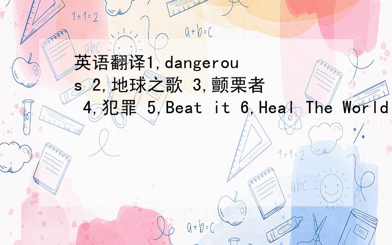 英语翻译1,dangerous 2,地球之歌 3,颤栗者 4,犯罪 5,Beat it 6,Heal The World