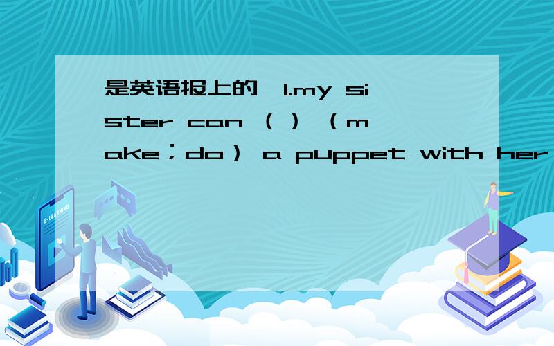 是英语报上的,1.my sister can （） （make；do） a puppet with her friend