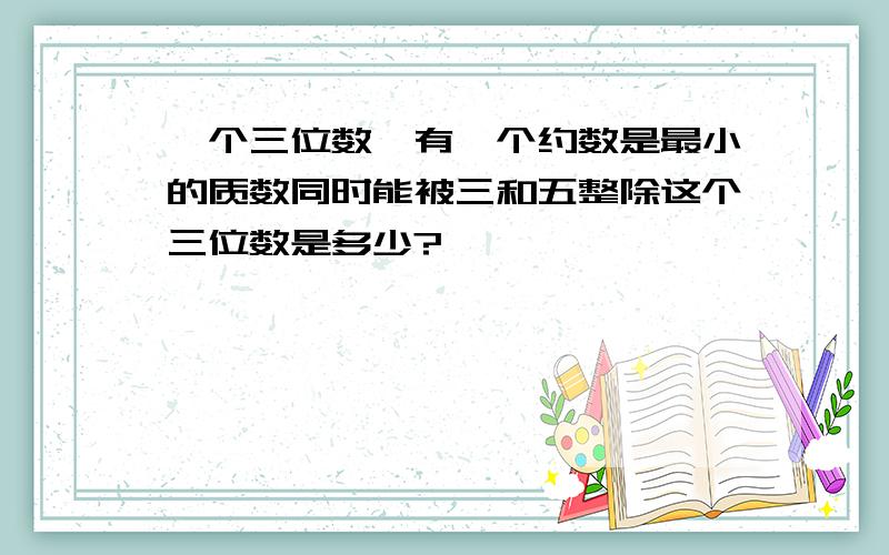 一个三位数,有一个约数是最小的质数同时能被三和五整除这个三位数是多少?