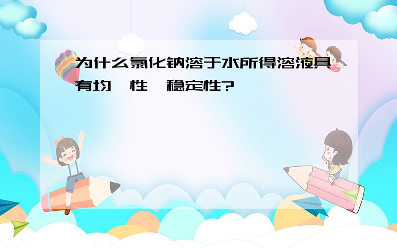 为什么氯化钠溶于水所得溶液具有均一性、稳定性?