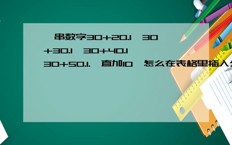 一串数字30+20.1,30+30.1,30+40.1,30+50.1.一直加10,怎么在表格里插入公式