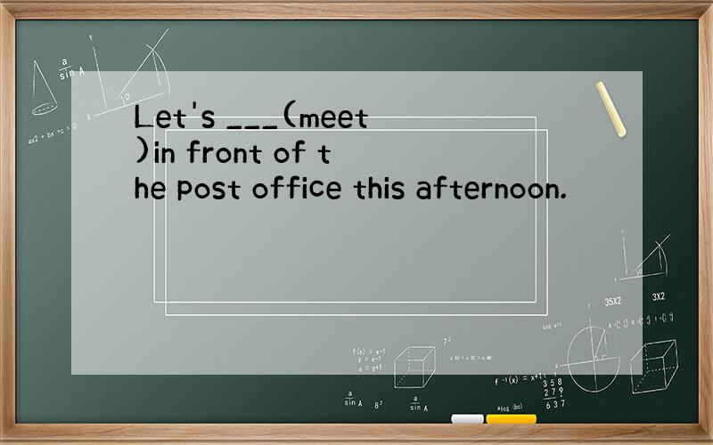 Let's ___(meet)in front of the post office this afternoon.