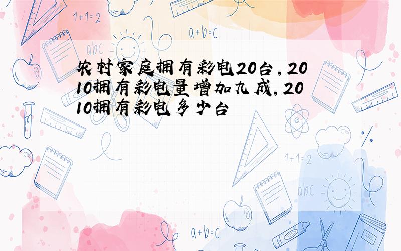 农村家庭拥有彩电20台,2010拥有彩电量增加九成,2010拥有彩电多少台