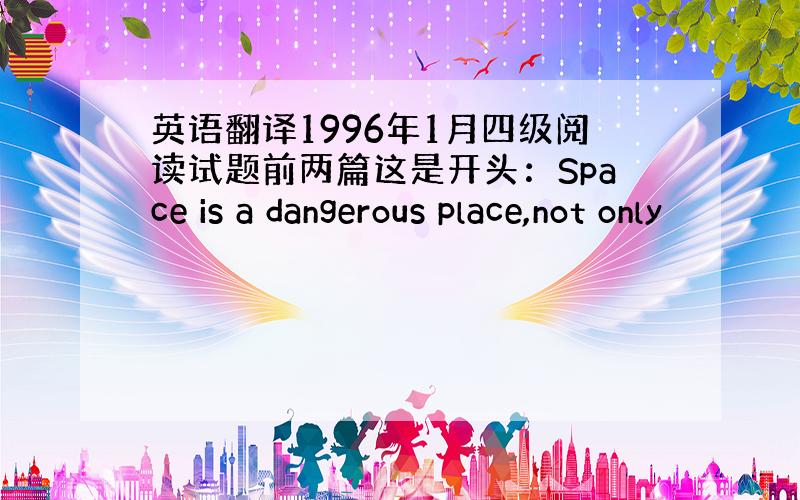 英语翻译1996年1月四级阅读试题前两篇这是开头：Space is a dangerous place,not only