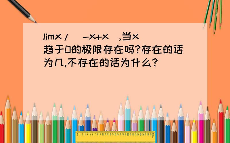 limx/(-x+x),当x趋于0的极限存在吗?存在的话为几,不存在的话为什么?