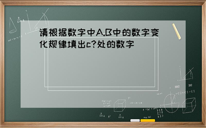 请根据数字中A.B中的数字变化规律填出c?处的数字