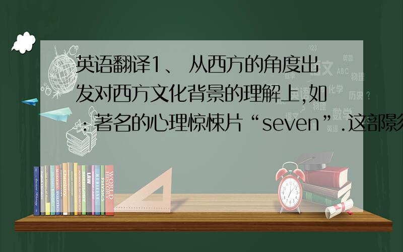 英语翻译1、 从西方的角度出发对西方文化背景的理解上,如：著名的心理惊悚片“seven”.这部影片讲述的是一个疯狂的凶手