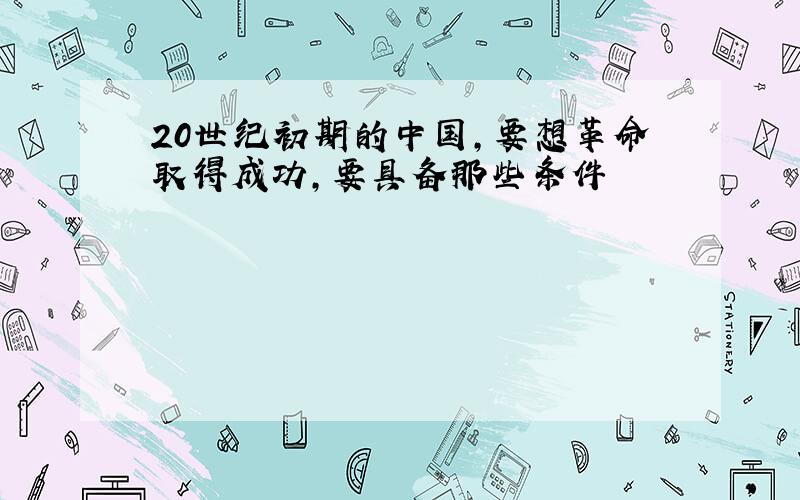 20世纪初期的中国,要想革命取得成功,要具备那些条件