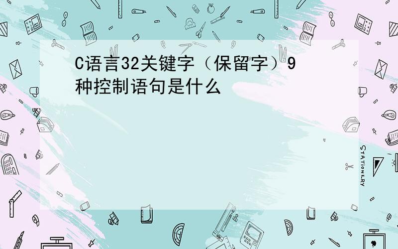 C语言32关键字（保留字）9种控制语句是什么