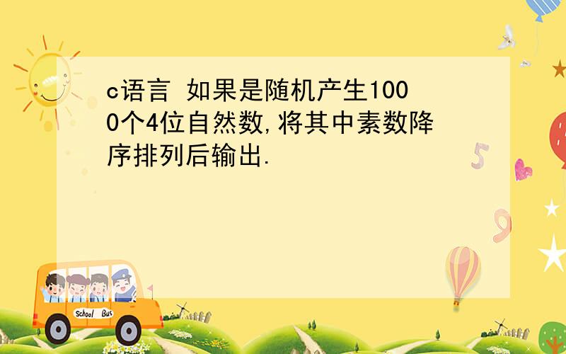 c语言 如果是随机产生1000个4位自然数,将其中素数降序排列后输出.