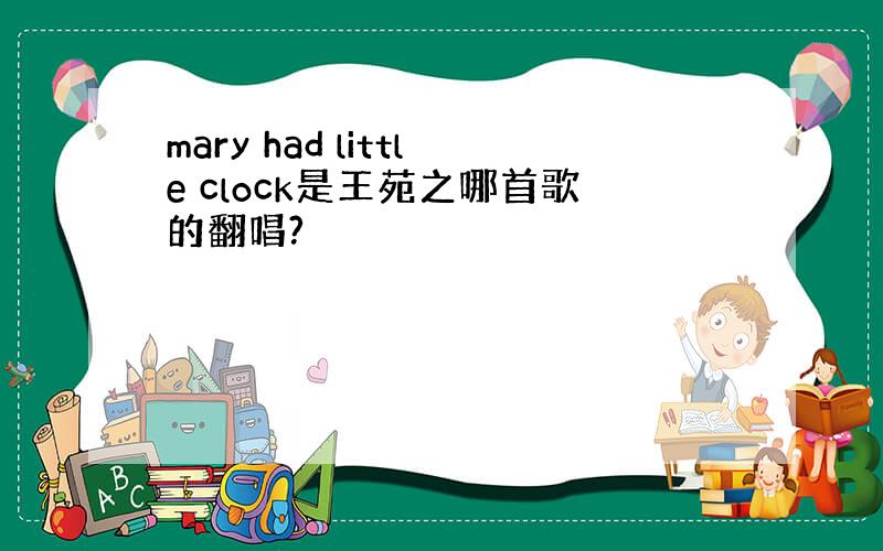 mary had little clock是王苑之哪首歌的翻唱?