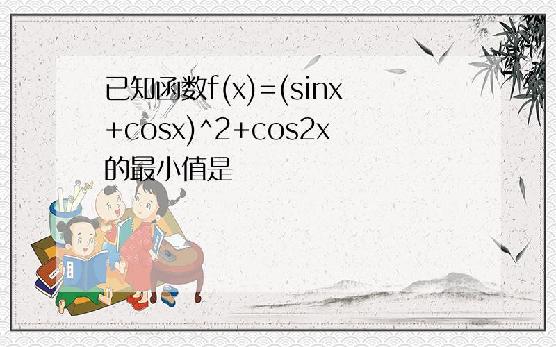 已知函数f(x)=(sinx+cosx)^2+cos2x的最小值是