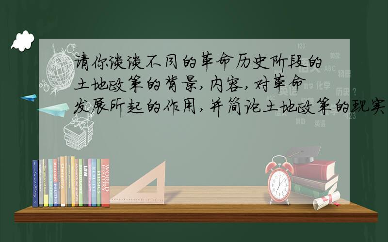 请你谈谈不同的革命历史阶段的土地政策的背景,内容,对革命发展所起的作用,并简论土地政策的现实意义