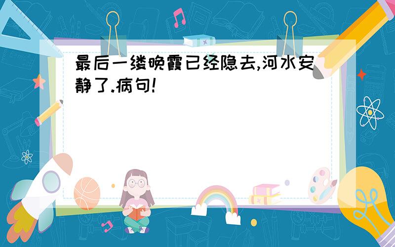 最后一缕晚霞已经隐去,河水安静了.病句!