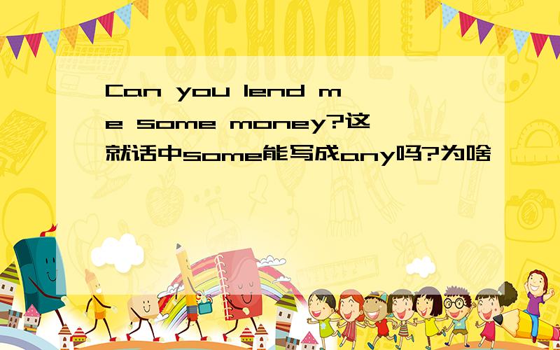 Can you lend me some money?这就话中some能写成any吗?为啥