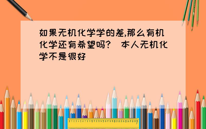 如果无机化学学的差,那么有机化学还有希望吗?（本人无机化学不是很好）