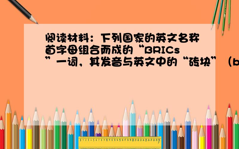 阅读材料：下列国家的英文名称首字母组合而成的“BRICs”一词，其发音与英文中的“砖块”（bricks）一词相似，且同为