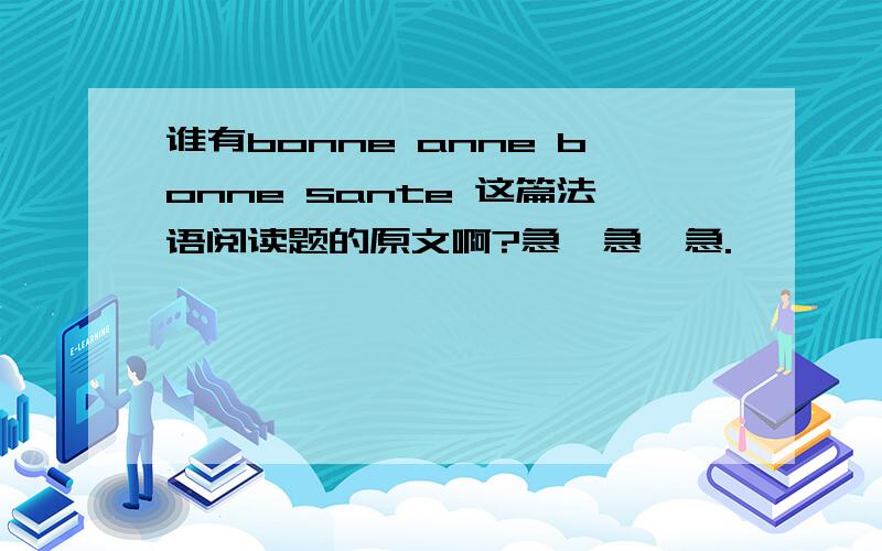 谁有bonne anne bonne sante 这篇法语阅读题的原文啊?急,急,急.