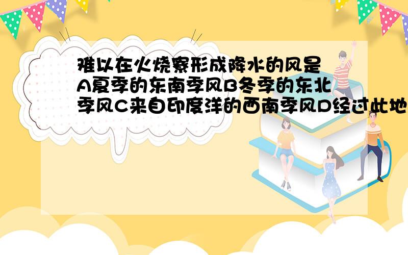 难以在火烧寮形成降水的风是 A夏季的东南季风B冬季的东北季风C来自印度洋的西南季风D经过此地的台风