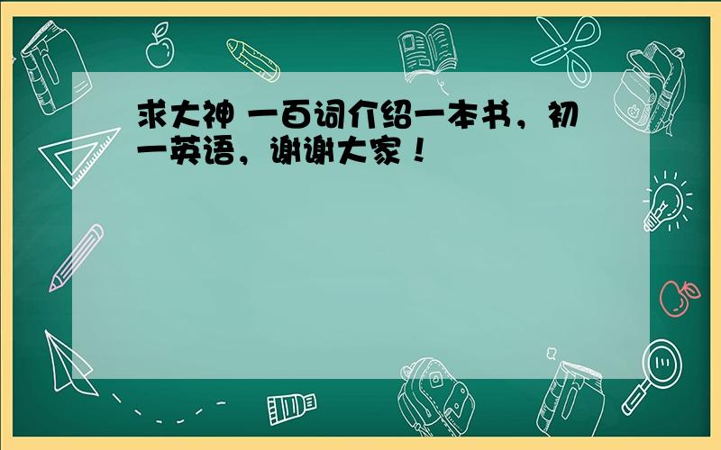 求大神 一百词介绍一本书，初一英语，谢谢大家！