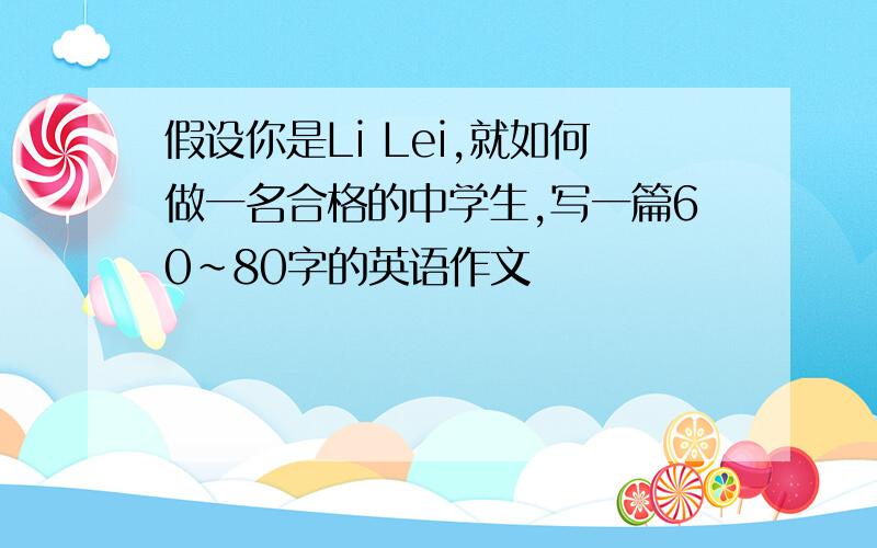 假设你是Li Lei,就如何做一名合格的中学生,写一篇60~80字的英语作文