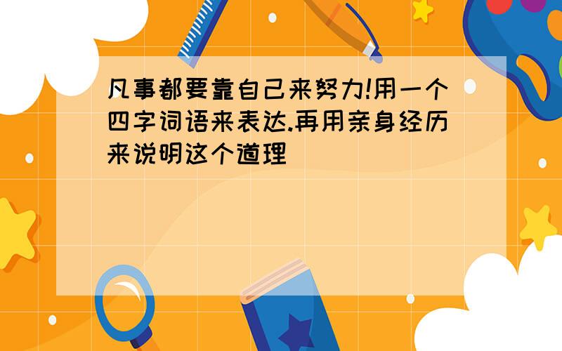 凡事都要靠自己来努力!用一个四字词语来表达.再用亲身经历来说明这个道理