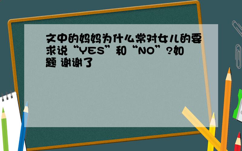 文中的妈妈为什么常对女儿的要求说“YES”和“NO”?如题 谢谢了