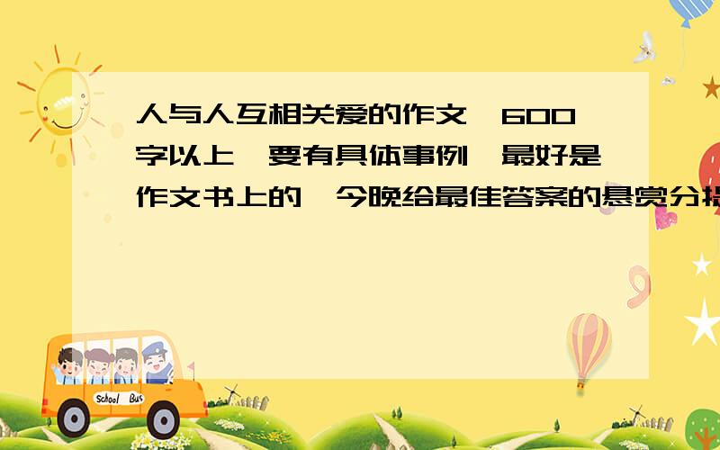 人与人互相关爱的作文,600字以上,要有具体事例,最好是作文书上的,今晚给最佳答案的悬赏分提高