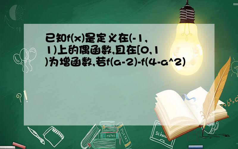 已知f(x)是定义在(-1,1)上的偶函数,且在[0,1)为增函数,若f(a-2)-f(4-a^2)