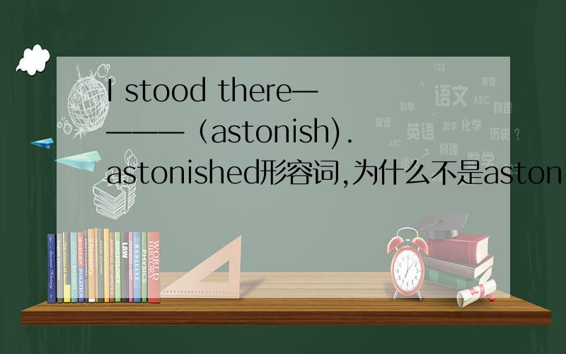 I stood there————（astonish).astonished形容词,为什么不是astonishedly副