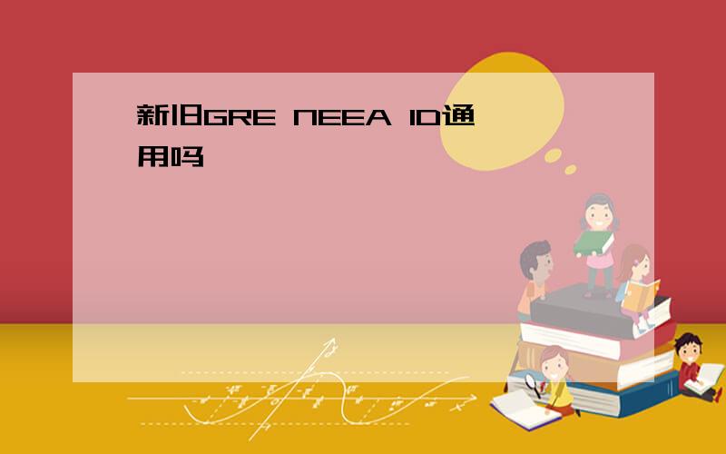 新旧GRE NEEA ID通用吗