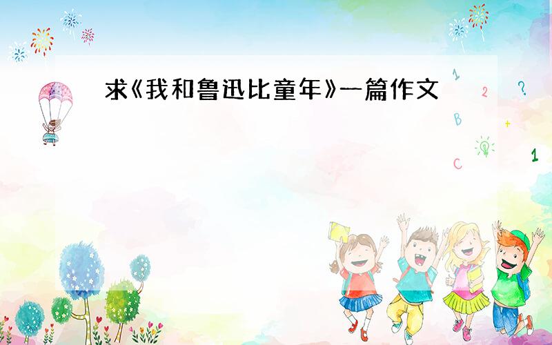 求《我和鲁迅比童年》一篇作文