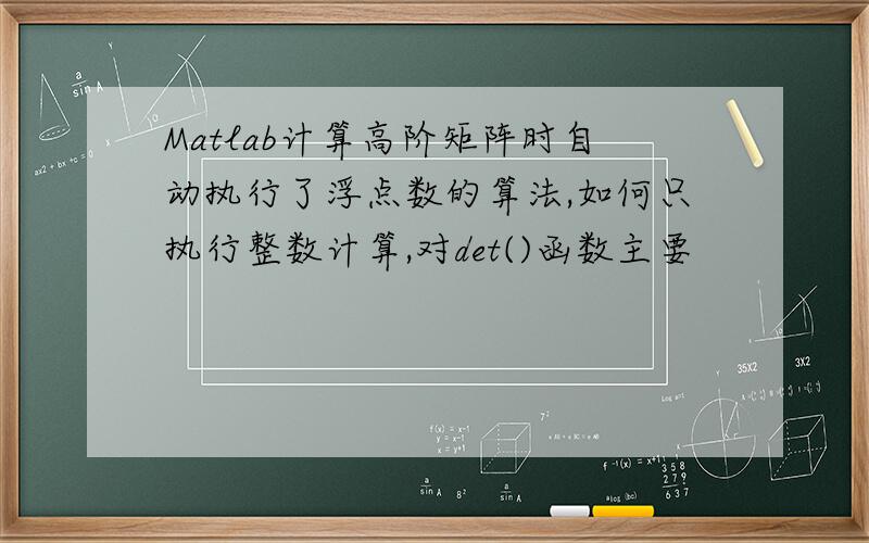 Matlab计算高阶矩阵时自动执行了浮点数的算法,如何只执行整数计算,对det()函数主要