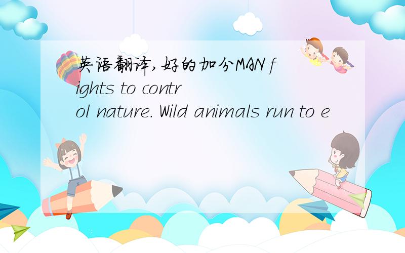 英语翻译,好的加分MAN fights to control nature. Wild animals run to e