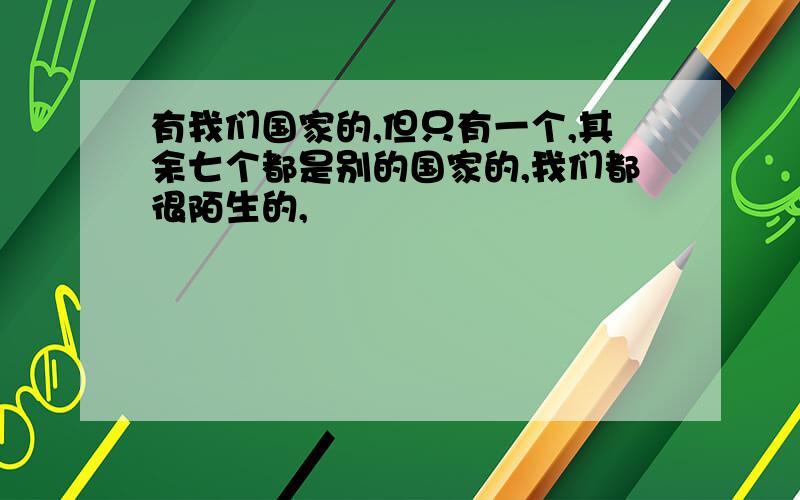 有我们国家的,但只有一个,其余七个都是别的国家的,我们都很陌生的,