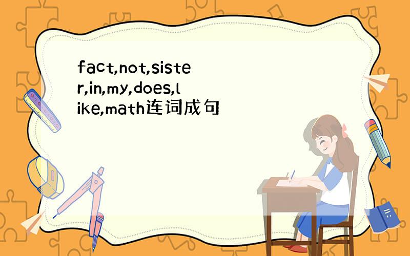 fact,not,sister,in,my,does,like,math连词成句