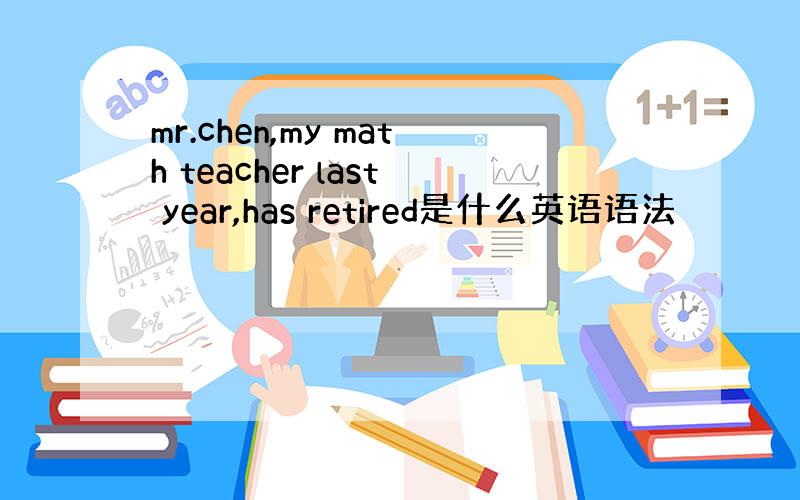 mr.chen,my math teacher last year,has retired是什么英语语法