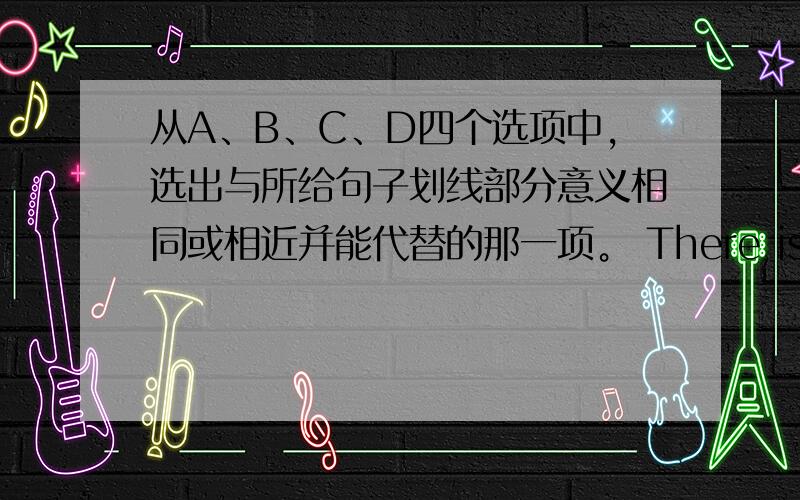 从A、B、C、D四个选项中，选出与所给句子划线部分意义相同或相近并能代替的那一项。 There is no place