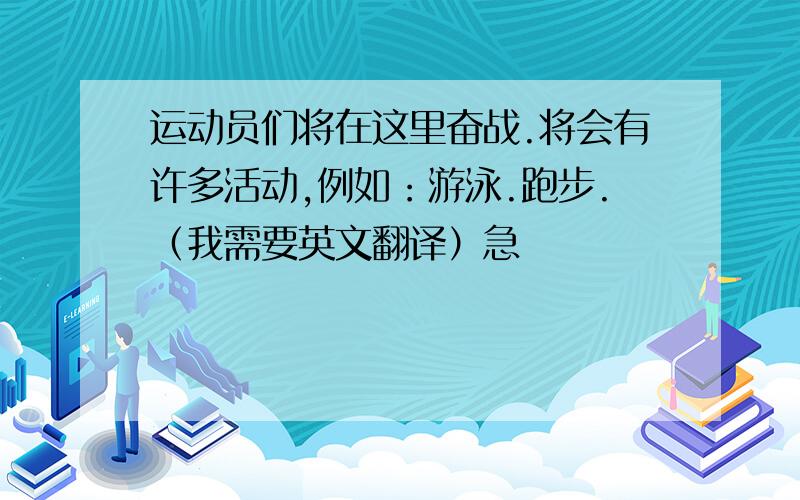 运动员们将在这里奋战.将会有许多活动,例如：游泳.跑步.（我需要英文翻译）急