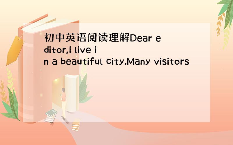 初中英语阅读理解Dear editor,I live in a beautiful city.Many visitors